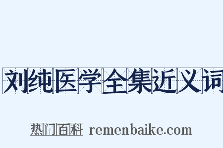刘纯医学全集近义词是什么意思的图片